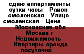 сдаю аппартаменты, сутки,часы › Район ­ смоленская › Улица ­ смоленская › Цена ­ 1 000 - Московская обл., Москва г. Недвижимость » Квартиры аренда посуточно   . Московская обл.,Москва г.